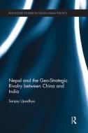 Nepal and the Geo-Strategic Rivalry between China and India di Sanjay Upadhya edito da Taylor & Francis Ltd