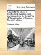 A Guide To The Lakes, In Cumberland, Westmorland, And Lancashire. By The Author Of The Antiquities Of Furness. The Sixth Edition. di Thomas West edito da Gale Ecco, Print Editions