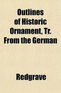 Outlines Of Historic Ornament, Tr. From di Redgrave edito da General Books