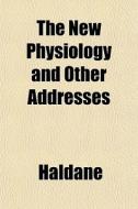 The New Physiology And Other Addresses di Haldane edito da General Books