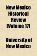 New Mexico Historical Review Volume 17 di University Of New Mexico edito da General Books