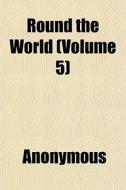 Round The World (volume 5) di Anonymous edito da General Books Llc