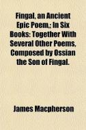 Together With Several Other Poems, Composed By Ossian The Son Of Fingal. di James Macpherson edito da General Books Llc