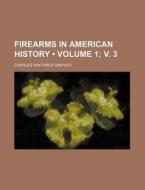 Firearms In American History (volume 1; V. 3) di Charles Winthrop Sawyer edito da General Books Llc