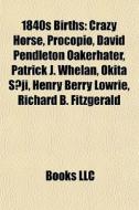 1840s Births: Crazy Horse, Procopio, David Pendleton Oakerhater, Patrick J. Whelan, Okita Soji, Henry Berry Lowrie, Richard B. Fitzgerald di Source Wikipedia edito da Books Llc