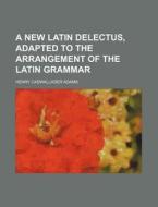 A New Latin Delectus, Adapted to the Arrangement of the Latin Grammar di Henry Cadwallader Adams edito da Rarebooksclub.com