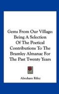 Gems from Our Village: Being a Selection of the Poetical Contributions to the Bramley Almanac for the Past Twenty Years edito da Kessinger Publishing