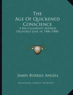 The Age of Quickened Conscience: A Baccalaureate Address Delivered June 14, 1908 (1908) di James Burrill Angell edito da Kessinger Publishing