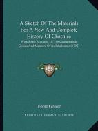 A   Sketch of the Materials for a New and Complete History of Cheshire: With Some Accounts of the Characteristic Genius and Manners of Its Inhabitants di Foote Gower edito da Kessinger Publishing