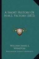 A Short History of H.M.S. Victory (1872) di William James L. Wharton edito da Kessinger Publishing