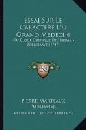 Essai Sur Le Caractere Du Grand Medecin: Ou Eloge Critique de Herman Boerhaave (1747) di Pierre Marteaux Publisher edito da Kessinger Publishing