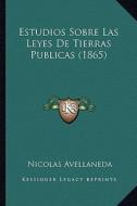 Estudios Sobre Las Leyes de Tierras Publicas (1865) di Nicolas Avellaneda edito da Kessinger Publishing
