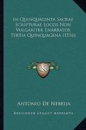 In Quinquaginta Sacrae Scripturae Locos Non Vulgariter Enarratos Tertia Quinquagena (1516) di Antonio De Nebrija edito da Kessinger Publishing