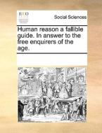Human Reason A Fallible Guide. In Answer To The Free Enquirers Of The Age di Multiple Contributors edito da Gale Ecco, Print Editions