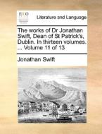 The Works Of Dr Jonathan Swift, Dean Of St Patrick's, Dublin. In Thirteen Volumes. ... Volume 11 Of 13 di Jonathan Swift edito da Gale Ecco, Print Editions