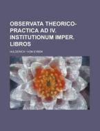 Observata Theorico-Practica Ad IV. Institutionum Imper. Libros di Hulderich -Von Eyben edito da Rarebooksclub.com