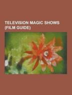 Television Magic Shows (film Guide) di Source Wikipedia edito da University-press.org