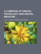 A Compend of Dental Pathology and Dental Medicine di Geo W. Q. Warren edito da General Books
