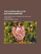 The Church Bells of Buckinghamshire; Their Inscriptions, Founders, and Uses, and Traditions &C di Alfred Heneage Cocks edito da Rarebooksclub.com