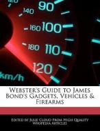 Webster's Guide to James Bond's Gadgets, Vehicles & Firearms di Julie Cloud edito da WEBSTER S DIGITAL SERV S