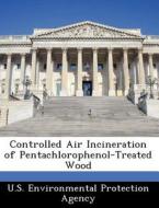 Controlled Air Incineration Of Pentachlorophenol-treated Wood edito da Bibliogov