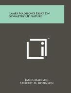 James Madison's Essay on Symmetry of Nature di James Madison edito da Literary Licensing, LLC