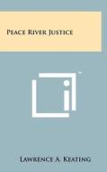 Peace River Justice di Lawrence A. Keating edito da Literary Licensing, LLC