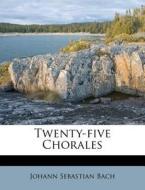 Twenty-Five Chorales di Johann Sebastian Bach edito da Nabu Press
