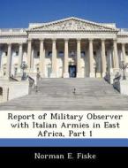Report Of Military Observer With Italian Armies In East Africa, Part 1 di Norman E Fiske edito da Bibliogov