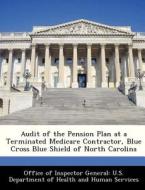 Audit Of The Pension Plan At A Terminated Medicare Contractor, Blue Cross Blue Shield Of North Carolina edito da Bibliogov