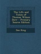 The Life and Times of Thomas Wilson Dorr - Primary Source Edition di Dan King edito da Nabu Press