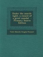 Under the Search-Light, a Record of a Great Scandal - Primary Source Edition di Violet Blanche Douglas-Pennant edito da Nabu Press