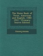 The Home Book of Verse, American and English, 1580-1912 - Primary Source Edition di Anonymous edito da Nabu Press