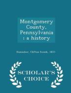 Montgomery County, Pennsylvania; A History - Scholar's Choice Edition di Clifton Swenk Hunsicker edito da Scholar's Choice