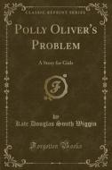 Polly Oliver's Problem di Kate Douglas Smith Wiggin edito da Forgotten Books