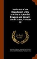 Decisions Of The Department Of The Interior In Appealed Pension And Bounty-land Claims, Volume 13 edito da Arkose Press