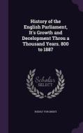 History Of The English Parliament, It's Growth And Decelopment Throu A Thousand Years. 800 To 1887 di Rudolf Von Gneist edito da Palala Press