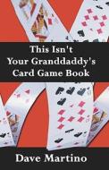 This Isn\'t Your Granddaddy\'s Card Game Book di Dave Martino, David Martino edito da America Star Books