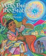 Who Built the Stable?: A Nativity Poem di Ashley Bryan edito da ATHENEUM BOOKS