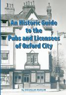 An Historical Guide to the Pubs and Licensees of Oxford City di Douglas Rudlin edito da Lulu.com