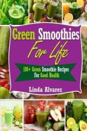 Green Smoothies for Life: 100+ Green Smoothie Recipes for Good Health di Linda Alvarez edito da Createspace