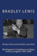 Mickey Cohen and the West Coast Mob: Washington's Crackdown on Vegas and Los Angeles 1950-1960 di Bradley Lewis edito da Createspace