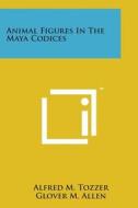 Animal Figures in the Maya Codices di Alfred M. Tozzer, Glover M. Allen edito da Literary Licensing, LLC