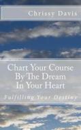 Chart Your Course by the Dream in Your Heart di Chris Davis edito da Createspace