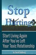 Stop Hurting: Start Living Again After You?ve Left Your Toxic Relationship di Sarah Goldberg edito da Createspace