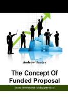 The Concept of Funded Proposal: Know the Concept Funded Proposal di Andrew Hunter edito da Createspace