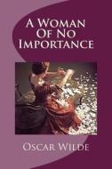 A Woman of No Importance di Oscar Wilde edito da Createspace Independent Publishing Platform