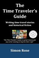 The Time Traveler's Guide: Writing Time Travel Stories and Historical Fiction di Simon Rose edito da Createspace Independent Publishing Platform