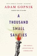 A Thousand Small Sanities: The Moral Adventure of Liberalism di Adam Gopnik edito da BASIC BOOKS