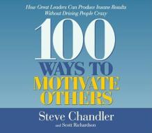 100 Ways to Motivate Others: How Great Leaders Can Produce Insame Results Without Driving People Crazy di Steve Chandler, Scott Richardson edito da HighBridge Audio